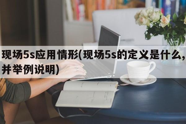 现场5s应用情形(现场5s的定义是什么,并举例说明)