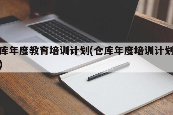 仓库年度教育培训计划(仓库年度培训计划项目)