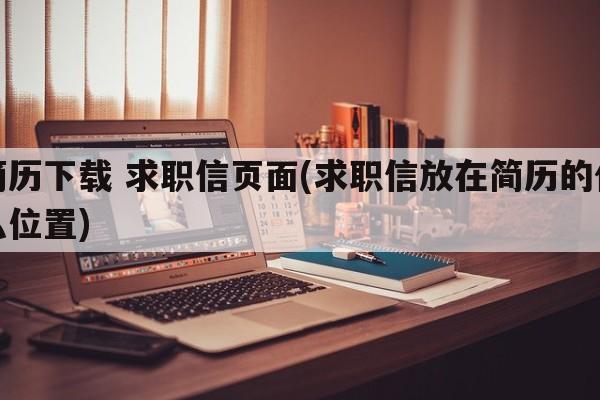 简历下载 求职信页面(求职信放在简历的什么位置)