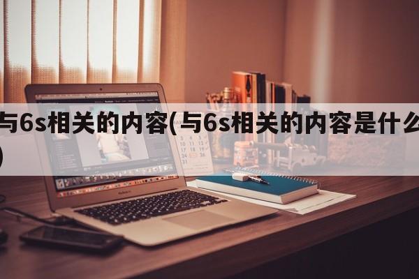 与6s相关的内容(与6s相关的内容是什么)