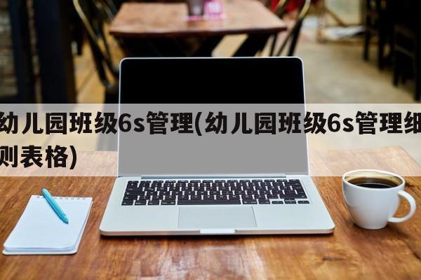 幼儿园班级6s管理(幼儿园班级6s管理细则表格)