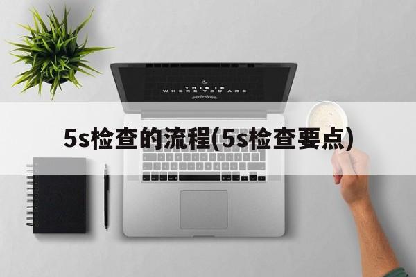 5s检查的流程(5s检查要点)