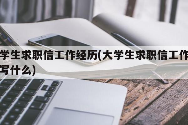 大学生求职信工作经历(大学生求职信工作经历写什么)