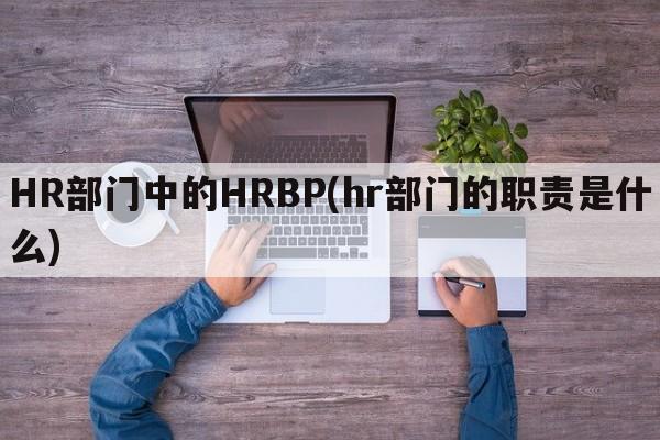 HR部门中的HRBP(hr部门的职责是什么)