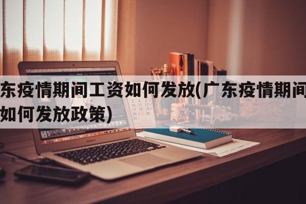 广东疫情期间工资如何发放(广东疫情期间工资如何发放政策)